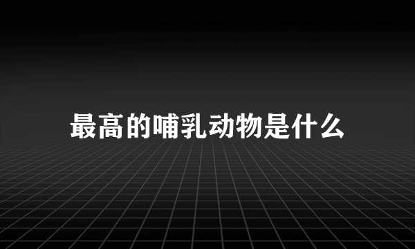 最高的哺乳动物是什么