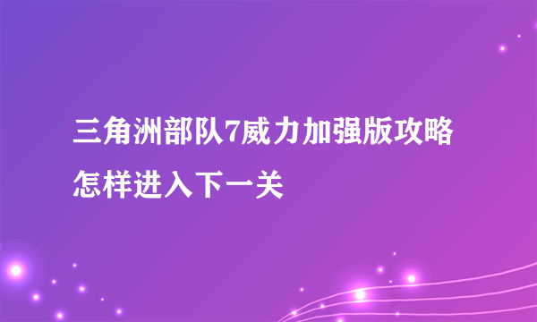 三角洲部队7威力加强版攻略怎样进入下一关