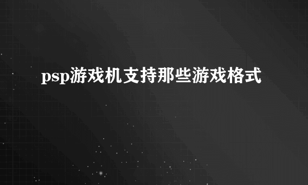 psp游戏机支持那些游戏格式