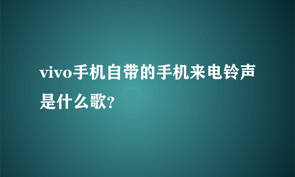 vivo手机自带的手机来电铃声是什么歌？