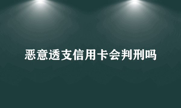 恶意透支信用卡会判刑吗