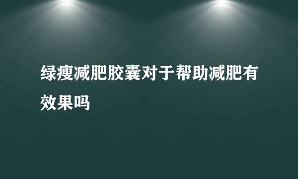 绿瘦减肥胶囊对于帮助减肥有效果吗