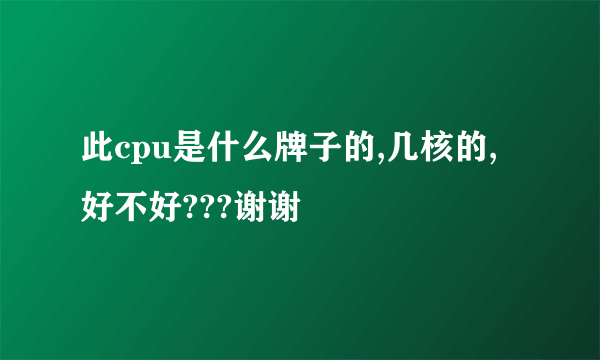 此cpu是什么牌子的,几核的,好不好???谢谢