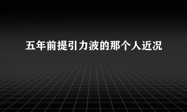 五年前提引力波的那个人近况