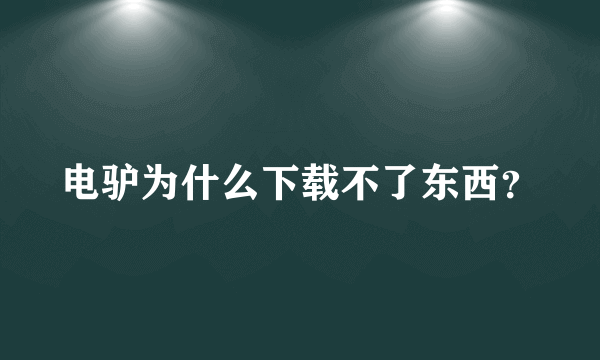 电驴为什么下载不了东西？