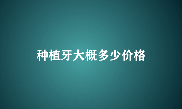 种植牙大概多少价格