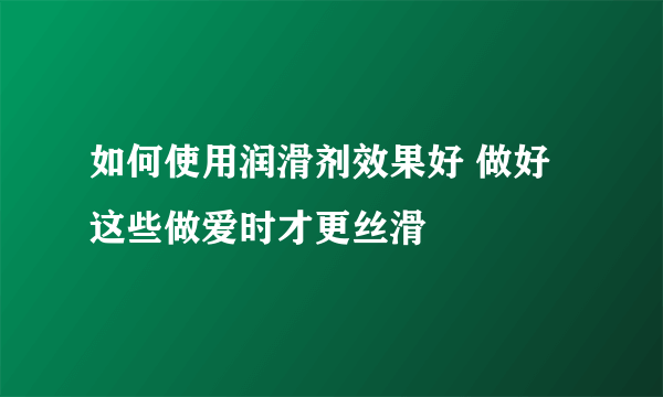 如何使用润滑剂效果好 做好这些做爱时才更丝滑