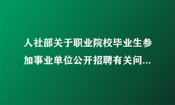 人社部关于职业院校毕业生参加事业单位公开招聘有关问题的通知