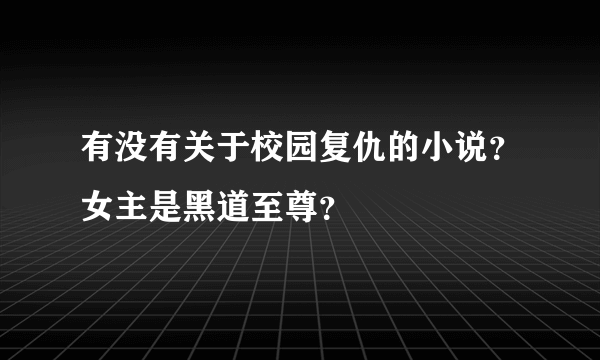 有没有关于校园复仇的小说？女主是黑道至尊？