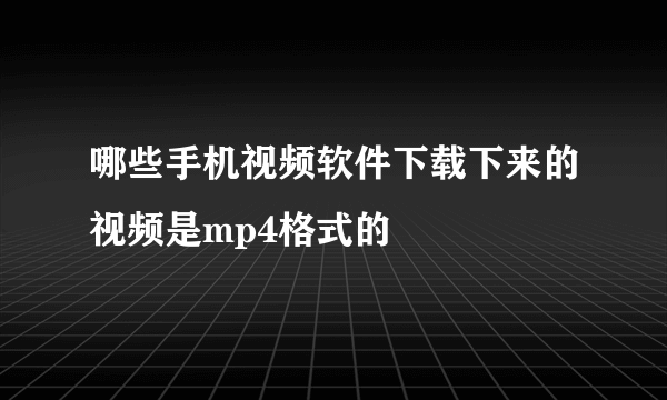 哪些手机视频软件下载下来的视频是mp4格式的