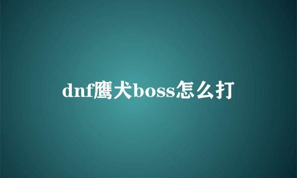 dnf鹰犬boss怎么打