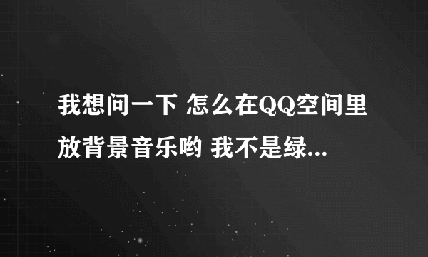 我想问一下 怎么在QQ空间里放背景音乐哟 我不是绿钻、要免费的 跪求！！