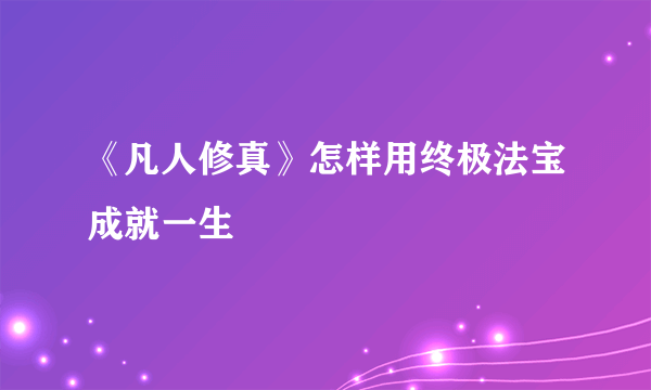 《凡人修真》怎样用终极法宝成就一生