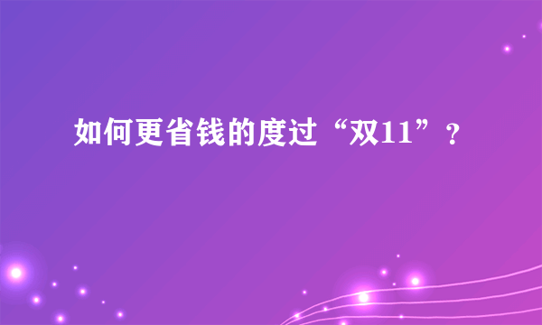 如何更省钱的度过“双11”？