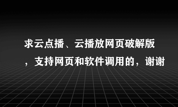 求云点播、云播放网页破解版，支持网页和软件调用的，谢谢