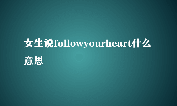 女生说followyourheart什么意思