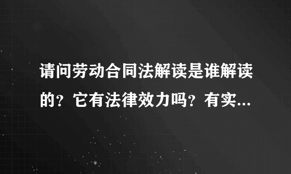 请问劳动合同法解读是谁解读的？它有法律效力吗？有实际意义吗？