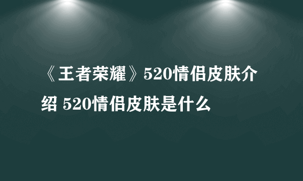 《王者荣耀》520情侣皮肤介绍 520情侣皮肤是什么