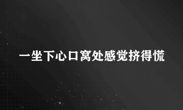 一坐下心口窝处感觉挤得慌