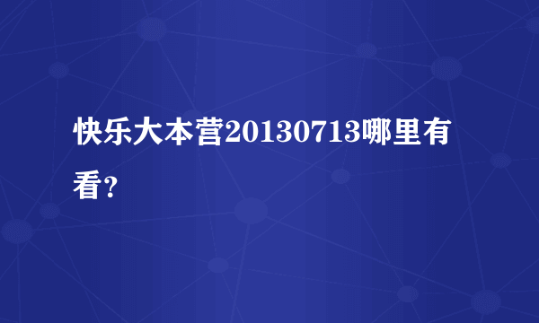 快乐大本营20130713哪里有看？