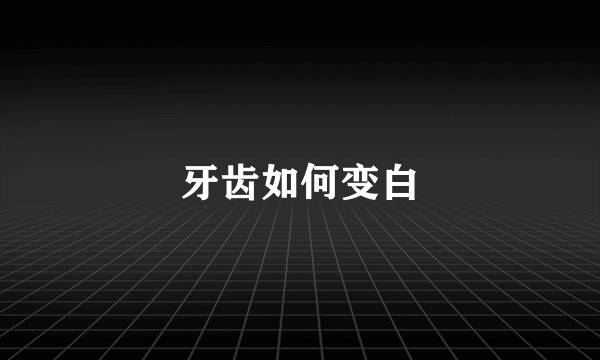 牙齿如何变白