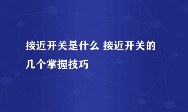 接近开关是什么 接近开关的几个掌握技巧