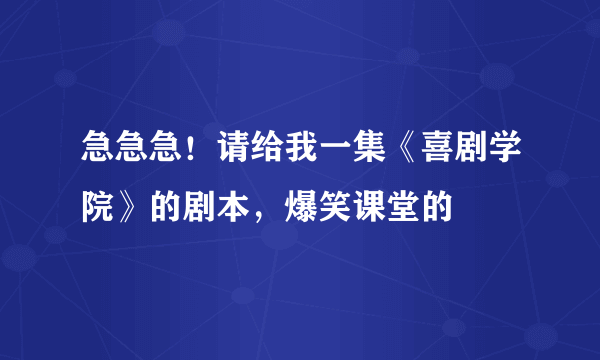 急急急！请给我一集《喜剧学院》的剧本，爆笑课堂的