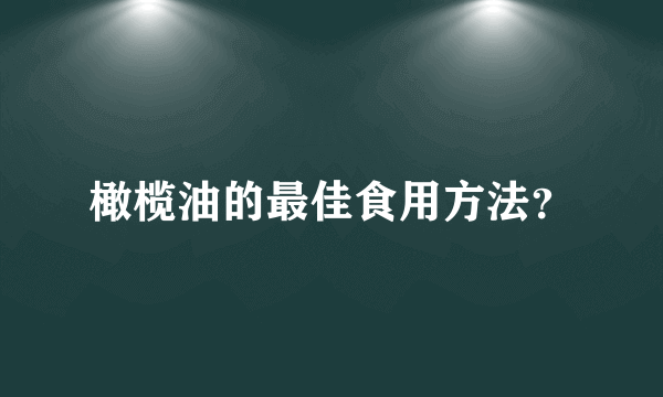 橄榄油的最佳食用方法？