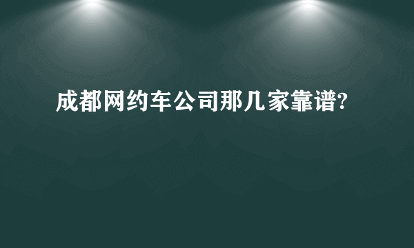 成都网约车公司那几家靠谱?