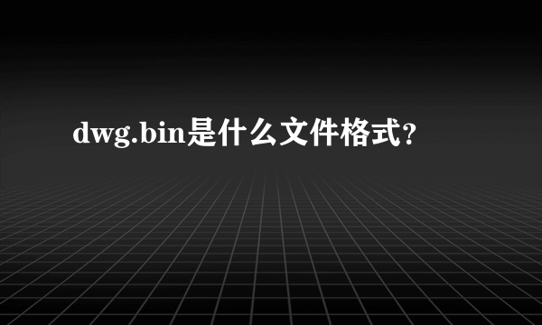 dwg.bin是什么文件格式？