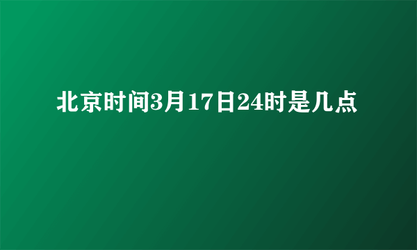 北京时间3月17日24时是几点