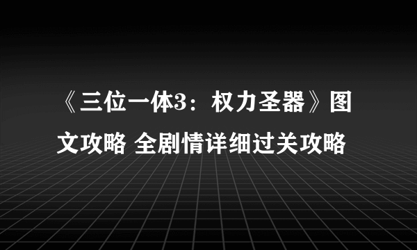 《三位一体3：权力圣器》图文攻略 全剧情详细过关攻略