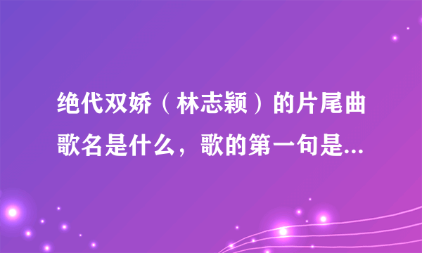 绝代双娇（林志颖）的片尾曲歌名是什么，歌的第一句是：爱上了你！