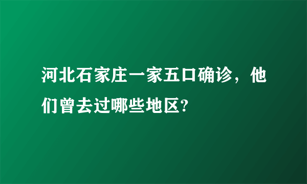 河北石家庄一家五口确诊，他们曾去过哪些地区?