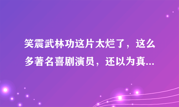 笑震武林功这片太烂了，这么多著名喜剧演员，还以为真有这么好笑。剧情离谱，一点都不好笑，超冷