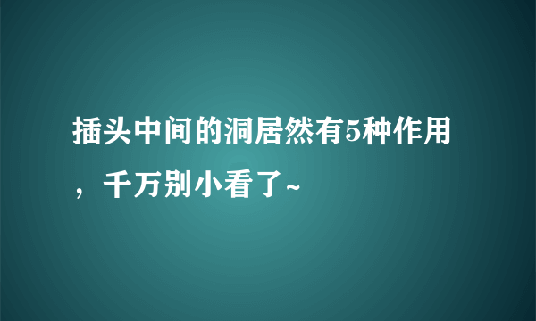 插头中间的洞居然有5种作用，千万别小看了~