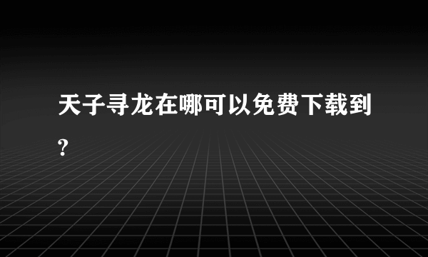 天子寻龙在哪可以免费下载到?