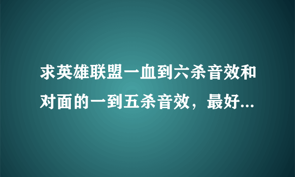 求英雄联盟一血到六杀音效和对面的一到五杀音效，最好mp3格式，谢谢啦