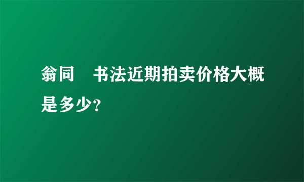 翁同龢书法近期拍卖价格大概是多少？