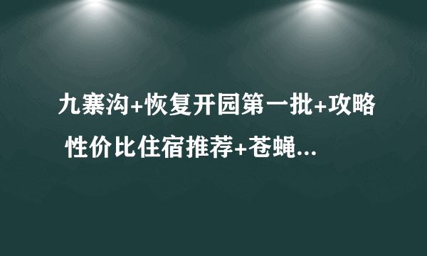 九寨沟+恢复开园第一批+攻略 性价比住宿推荐+苍蝇馆子攻略+多图预警