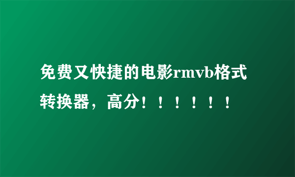 免费又快捷的电影rmvb格式转换器，高分！！！！！！