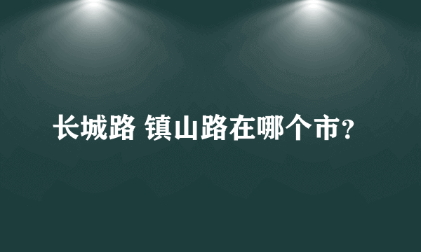 长城路 镇山路在哪个市？