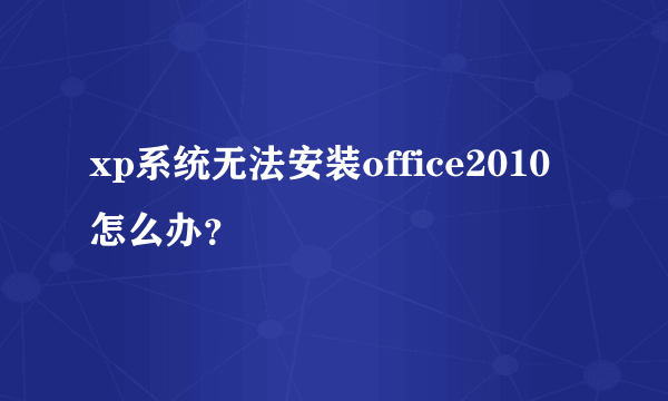 xp系统无法安装office2010怎么办？