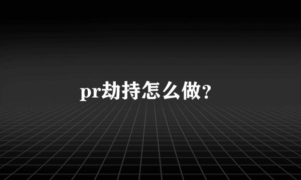 pr劫持怎么做？