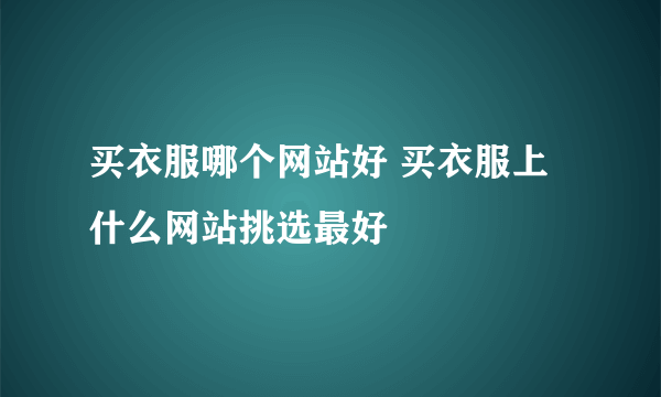 买衣服哪个网站好 买衣服上什么网站挑选最好