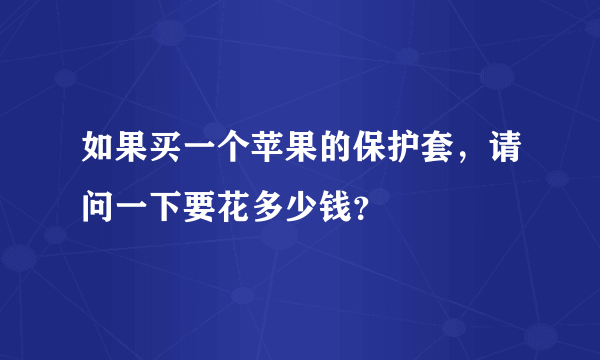 如果买一个苹果的保护套，请问一下要花多少钱？