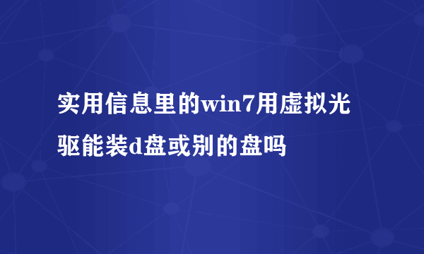 实用信息里的win7用虚拟光驱能装d盘或别的盘吗