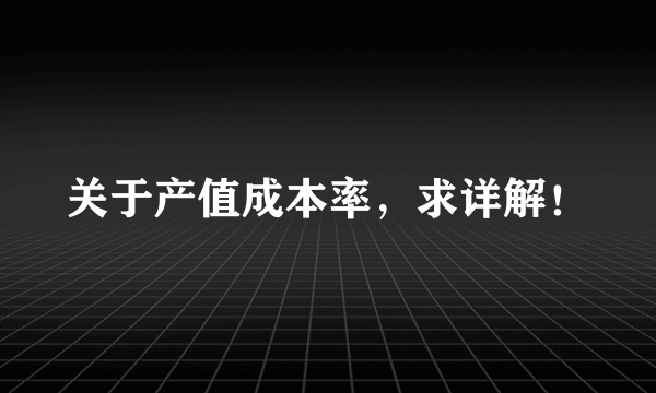 关于产值成本率，求详解！