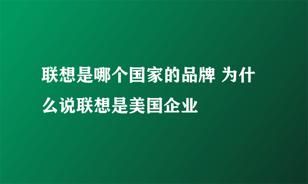 联想是哪个国家的品牌 为什么说联想是美国企业