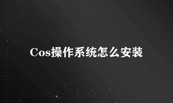 Cos操作系统怎么安装